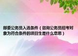 部委公务员入选条件（咨询公务员招考对象为符合条件的项目生是什么意思）