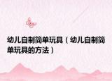 幼儿自制简单玩具（幼儿自制简单玩具的方法）