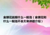 金银花能跟什么一起泡（金银花和什么一起泡不会太寒详细介绍）