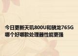 今日更新天玑800U和骁龙765G哪个好哪款处理器性能更强