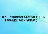 每天一个猕猴桃有什么好处和坏处（一天一个猕猴桃有什么好处详细介绍）