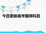 今日更新高考顺序科目