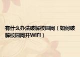 有什么办法破解校园网（如何破解校园网开WiFi）