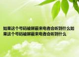如果这个号码被屏蔽来电者会听到什么如果这个号码被屏蔽来电者会听到什么