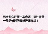 男士多久汗蒸一次合适（男性汗蒸一般多长时间最好详细介绍）