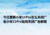 今日更新小米11Pro怎么关闭广告小米11Pro如何关闭广告教程