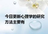 今日更新心理学的研究方法主要有