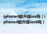 iphone4能升级ios吗（iphone4能升级ios6吗）