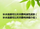 补水面膜可以天天敷吗油性皮肤（补水面膜可以天天敷吗详细介绍）