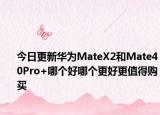 今日更新华为MateX2和Mate40Pro+哪个好哪个更好更值得购买
