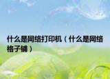 什么是网络打印机（什么是网络格子铺）