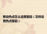 移动热点怎么设置密码（怎样设置热点密码）