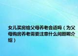 女儿买房给父母养老合适吗（为父母购房养老需要注意什么问题呢介绍）