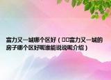 富力又一城哪个区好（﻿﻿富力又一城的房子哪个区好呢谁能说说呢介绍）