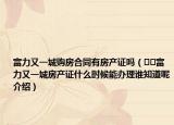 富力又一城购房合同有房产证吗（﻿﻿富力又一城房产证什么时候能办理谁知道呢介绍）