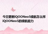 今日更新iQOONeo5续航怎么样iQOONeo5的续航能力