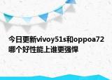 今日更新vivoy51s和oppoa72哪个好性能上谁更强悍
