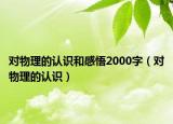 对物理的认识和感悟2000字（对物理的认识）