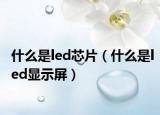 什么是led芯片（什么是led显示屏）