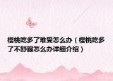 樱桃吃多了难受怎么办（樱桃吃多了不舒服怎么办详细介绍）
