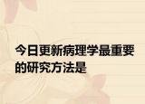 今日更新病理学最重要的研究方法是