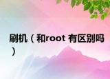 刷机（和root 有区别吗）