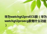 华为watchgt2proECG款（华为watchgt2proecg款有什么功能）