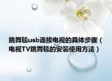 跳舞毯usb连接电视的具体步骤（电视TV跳舞毯的安装使用方法）