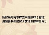 新房装修完怎样去甲醛除味（有谁清楚新装修的房子放什么除味介绍）