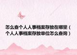 怎么查个人人事档案存放在哪里（个人人事档案存放单位怎么查询）