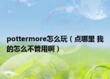 pottermore怎么玩（点哪里 我的怎么不管用啊）