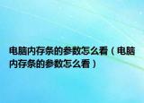 电脑内存条的参数怎么看（电脑内存条的参数怎么看）