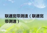 联通宽带测速（联通宽带测速）