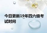 今日更新19年四六级考试时间