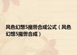 风色幻想5魔兽合成公式（风色幻想5魔兽合成）