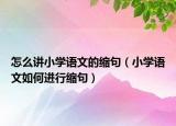 怎么讲小学语文的缩句（小学语文如何进行缩句）