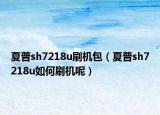 夏普sh7218u刷机包（夏普sh7218u如何刷机呢）