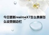 今日更新realmeX7怎么录屏怎么设置侧边栏