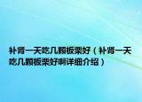 补肾一天吃几颗板栗好（补肾一天吃几颗板栗好啊详细介绍）
