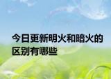 今日更新明火和暗火的区别有哪些