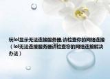 玩lol显示无法连接服务器,请检查你的网络连接（lol无法连接服务器请检查您的网络连接解决办法）