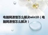 电脑网速慢怎么解决win10（电脑网速慢怎么解决）