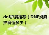 dnf护肩推荐（DNF炎麻护肩值多少）