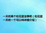 一天吃两个松花蛋没事吧（松花蛋一天吃一个可以吗详细介绍）