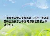 广州粤省事黄码变绿码怎么申诉（粤省事黄码变绿码怎么申诉 粤康码变黄怎么申诉介绍）