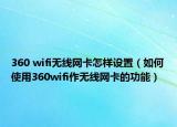 360 wifi无线网卡怎样设置（如何使用360wifi作无线网卡的功能）
