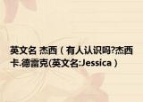英文名 杰西（有人认识吗?杰西卡.德雷克(英文名:Jessica）