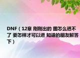DNF（12章 刚刚出的 图怎么进不了 要怎样才可以进 知道的朋友解答下）