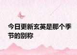 今日更新玄英是那个季节的别称