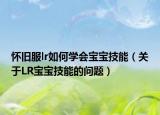 怀旧服lr如何学会宝宝技能（关于LR宝宝技能的问题）